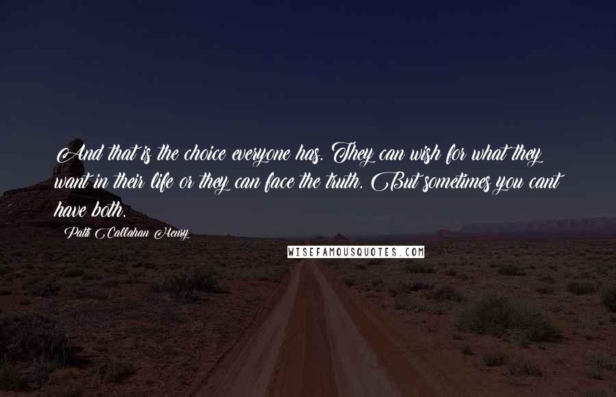 Patti Callahan Henry Quotes: And that is the choice everyone has. They can wish for what they want in their life or they can face the truth. But sometimes you cant have both.