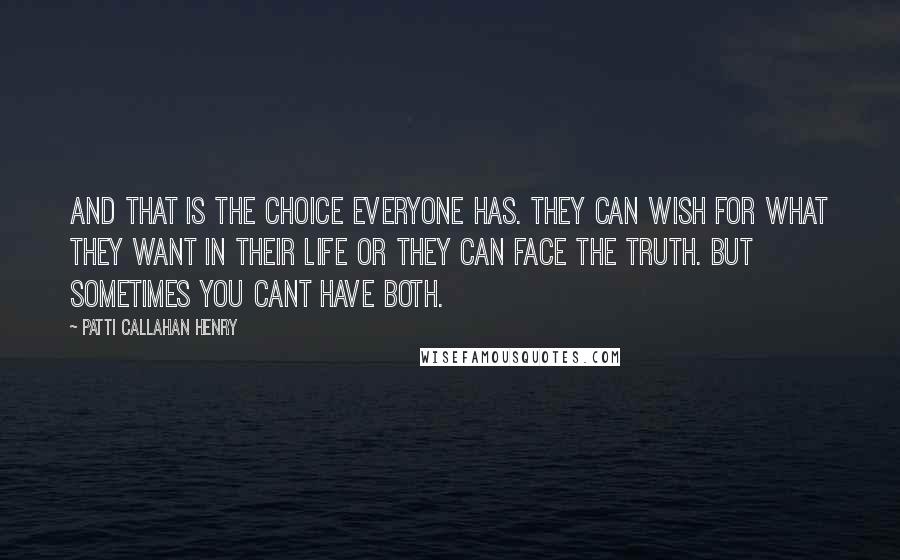 Patti Callahan Henry Quotes: And that is the choice everyone has. They can wish for what they want in their life or they can face the truth. But sometimes you cant have both.