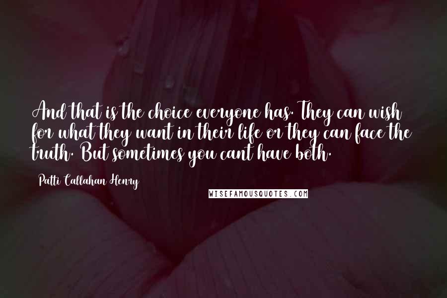 Patti Callahan Henry Quotes: And that is the choice everyone has. They can wish for what they want in their life or they can face the truth. But sometimes you cant have both.