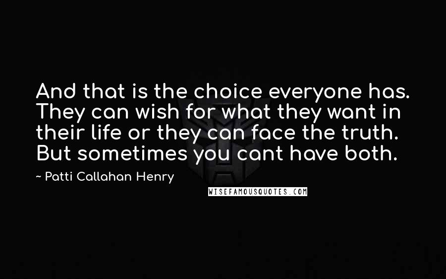 Patti Callahan Henry Quotes: And that is the choice everyone has. They can wish for what they want in their life or they can face the truth. But sometimes you cant have both.