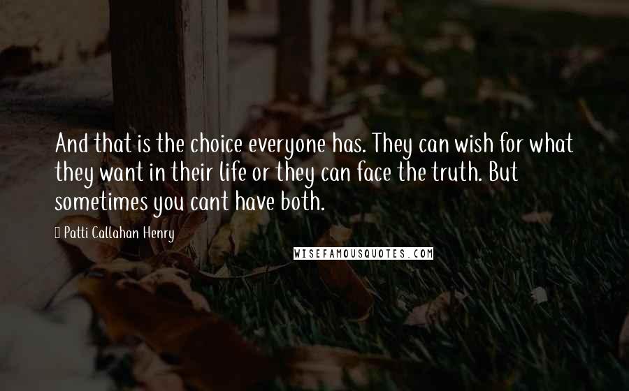 Patti Callahan Henry Quotes: And that is the choice everyone has. They can wish for what they want in their life or they can face the truth. But sometimes you cant have both.