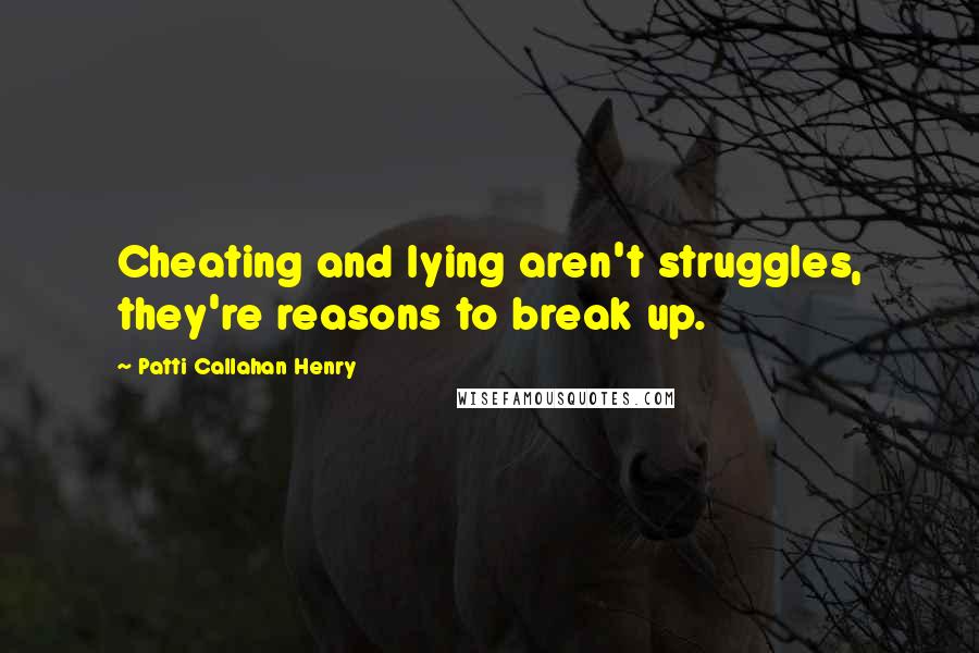 Patti Callahan Henry Quotes: Cheating and lying aren't struggles, they're reasons to break up.