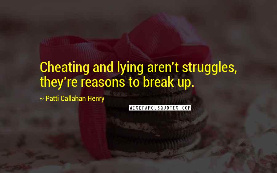 Patti Callahan Henry Quotes: Cheating and lying aren't struggles, they're reasons to break up.