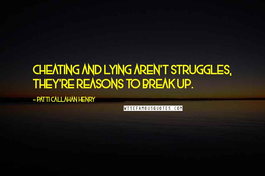 Patti Callahan Henry Quotes: Cheating and lying aren't struggles, they're reasons to break up.