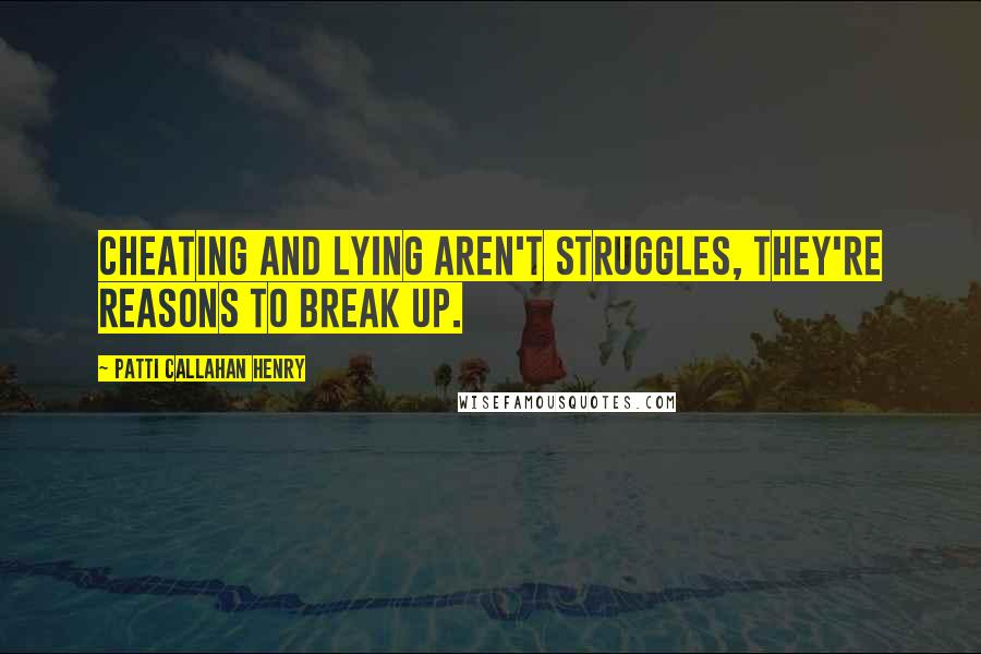 Patti Callahan Henry Quotes: Cheating and lying aren't struggles, they're reasons to break up.