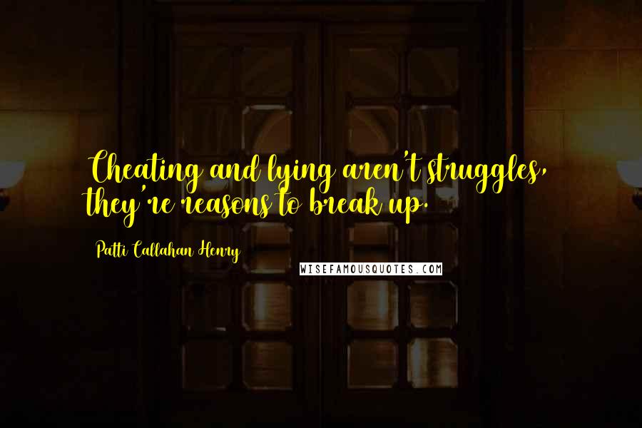 Patti Callahan Henry Quotes: Cheating and lying aren't struggles, they're reasons to break up.