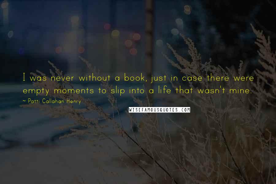 Patti Callahan Henry Quotes: I was never without a book, just in case there were empty moments to slip into a life that wasn't mine.