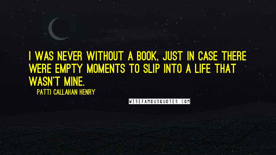 Patti Callahan Henry Quotes: I was never without a book, just in case there were empty moments to slip into a life that wasn't mine.