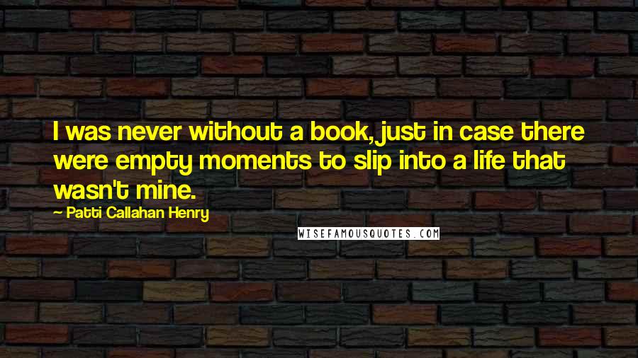 Patti Callahan Henry Quotes: I was never without a book, just in case there were empty moments to slip into a life that wasn't mine.