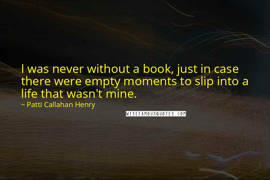 Patti Callahan Henry Quotes: I was never without a book, just in case there were empty moments to slip into a life that wasn't mine.