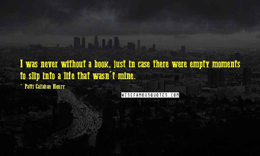 Patti Callahan Henry Quotes: I was never without a book, just in case there were empty moments to slip into a life that wasn't mine.