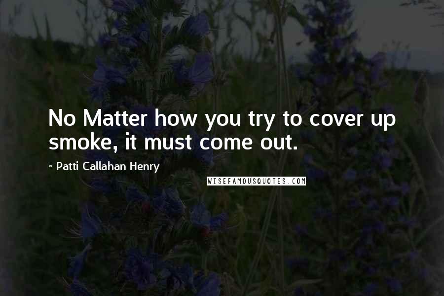 Patti Callahan Henry Quotes: No Matter how you try to cover up smoke, it must come out.