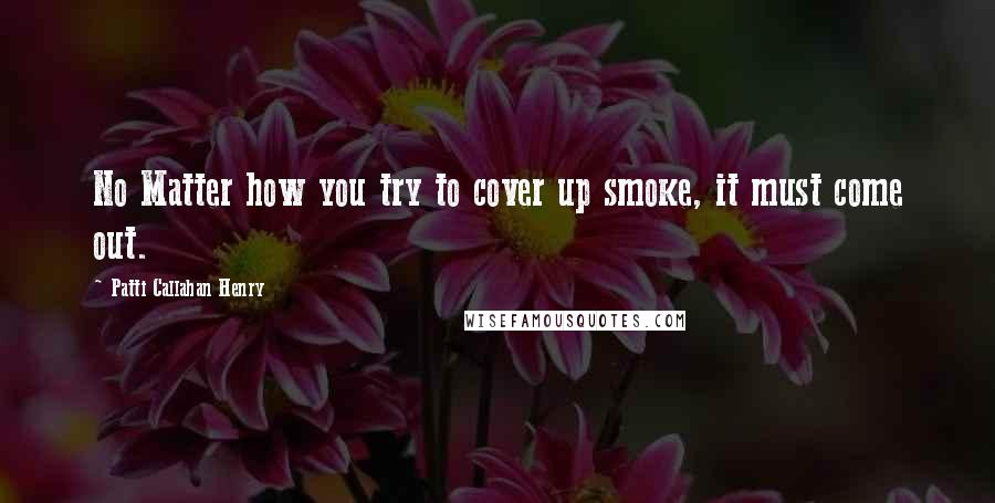 Patti Callahan Henry Quotes: No Matter how you try to cover up smoke, it must come out.