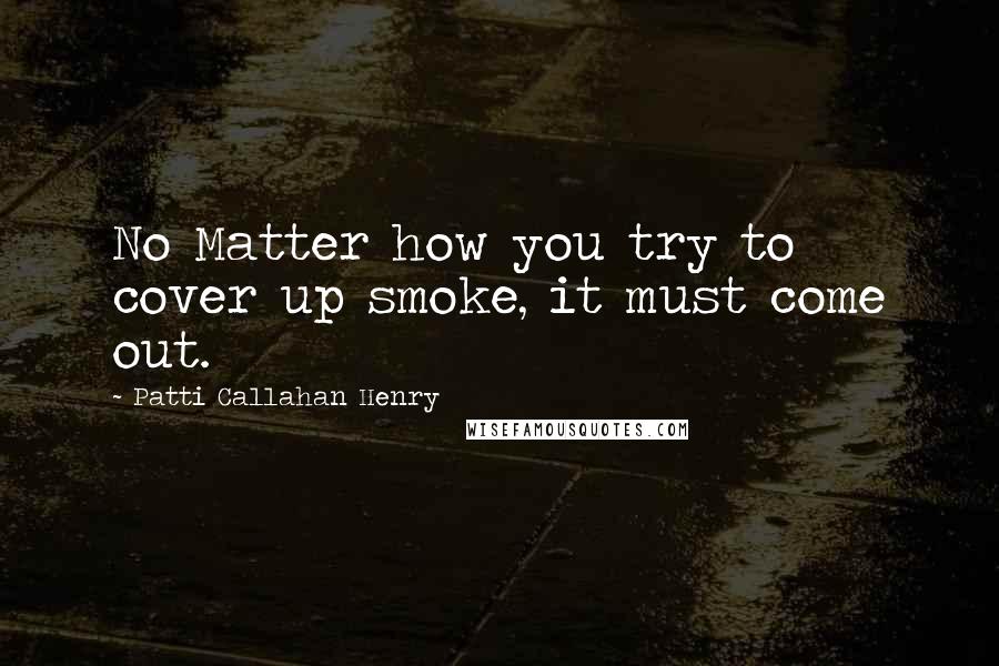 Patti Callahan Henry Quotes: No Matter how you try to cover up smoke, it must come out.