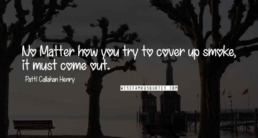 Patti Callahan Henry Quotes: No Matter how you try to cover up smoke, it must come out.