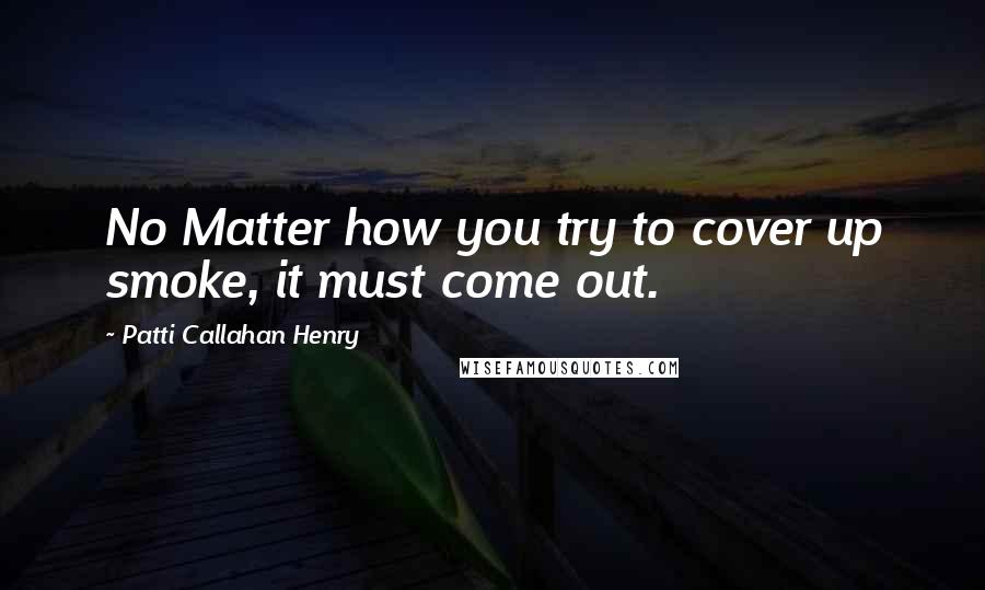Patti Callahan Henry Quotes: No Matter how you try to cover up smoke, it must come out.
