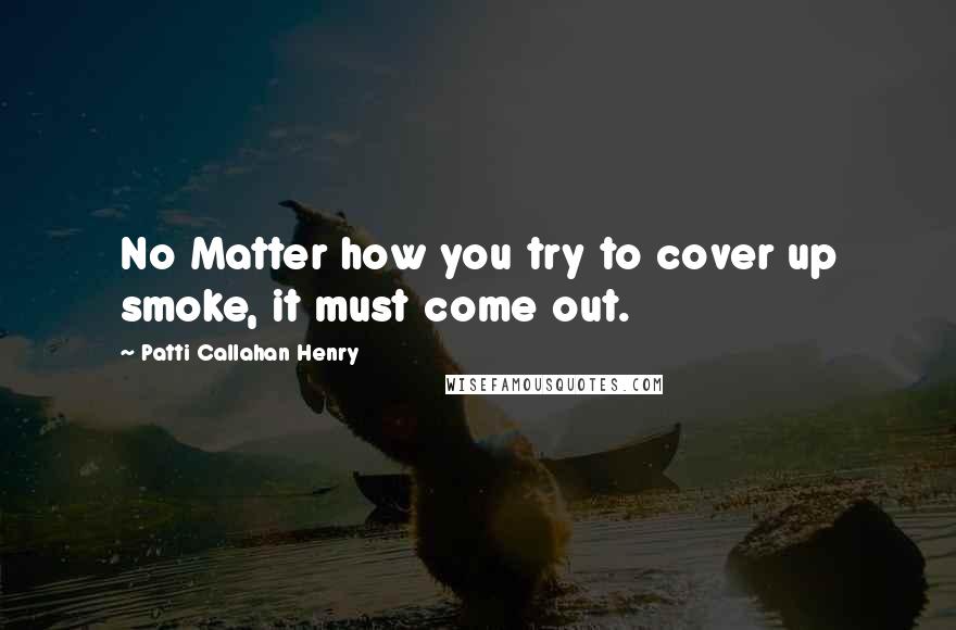 Patti Callahan Henry Quotes: No Matter how you try to cover up smoke, it must come out.