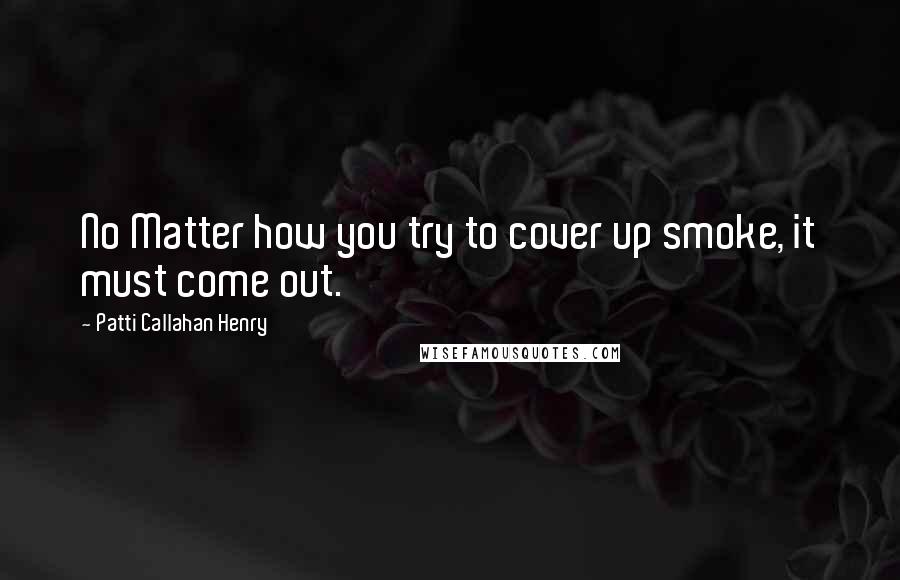 Patti Callahan Henry Quotes: No Matter how you try to cover up smoke, it must come out.