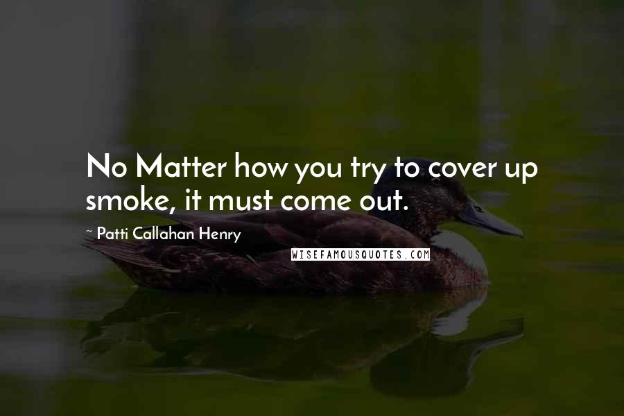 Patti Callahan Henry Quotes: No Matter how you try to cover up smoke, it must come out.