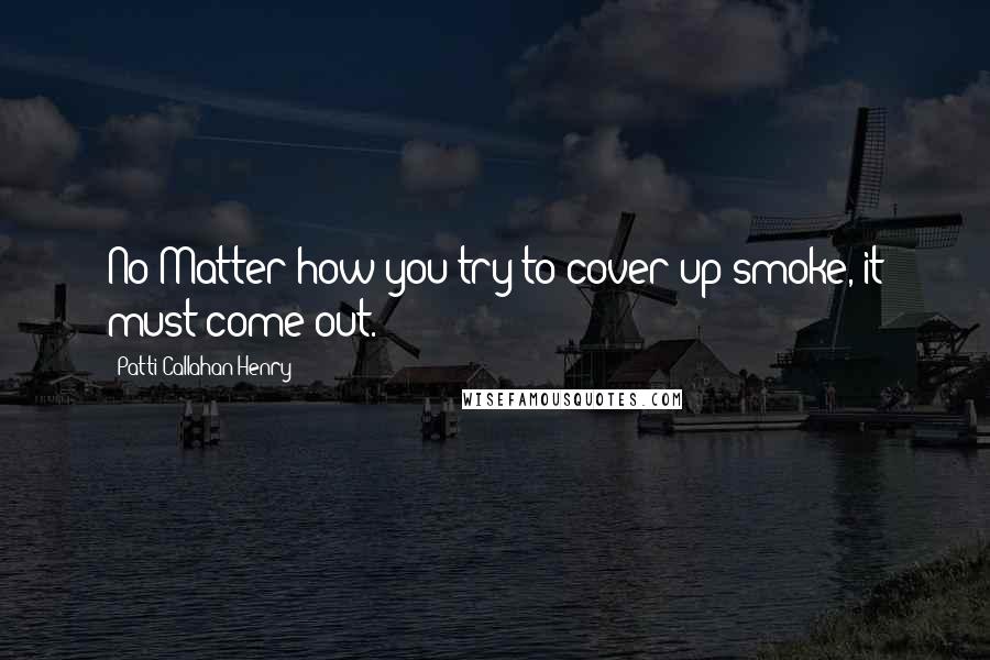 Patti Callahan Henry Quotes: No Matter how you try to cover up smoke, it must come out.