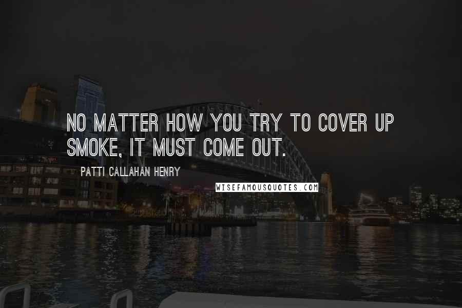 Patti Callahan Henry Quotes: No Matter how you try to cover up smoke, it must come out.