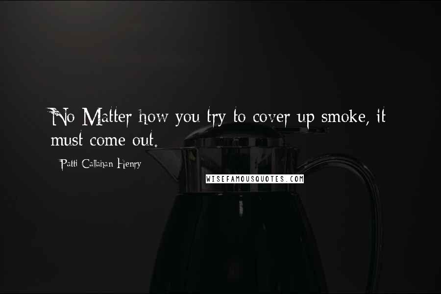 Patti Callahan Henry Quotes: No Matter how you try to cover up smoke, it must come out.