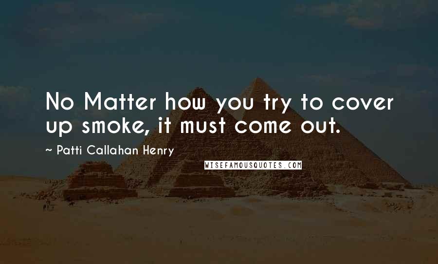 Patti Callahan Henry Quotes: No Matter how you try to cover up smoke, it must come out.