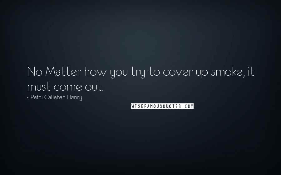 Patti Callahan Henry Quotes: No Matter how you try to cover up smoke, it must come out.