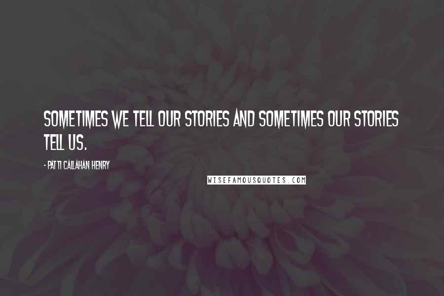 Patti Callahan Henry Quotes: Sometimes we tell our stories and sometimes our stories tell us.