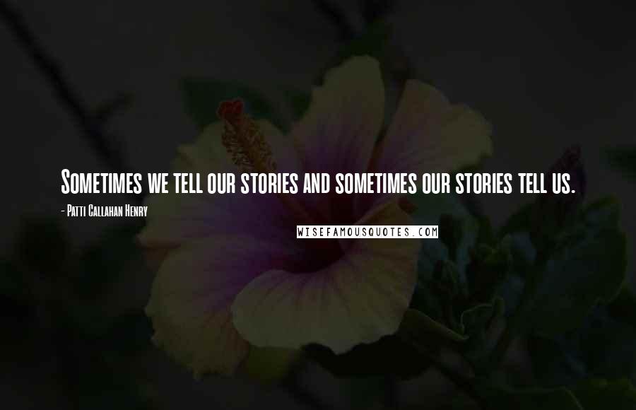 Patti Callahan Henry Quotes: Sometimes we tell our stories and sometimes our stories tell us.