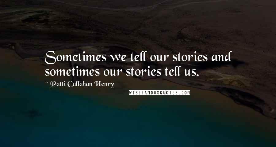 Patti Callahan Henry Quotes: Sometimes we tell our stories and sometimes our stories tell us.