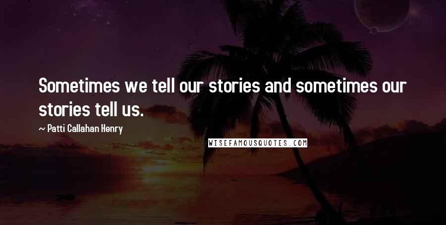 Patti Callahan Henry Quotes: Sometimes we tell our stories and sometimes our stories tell us.