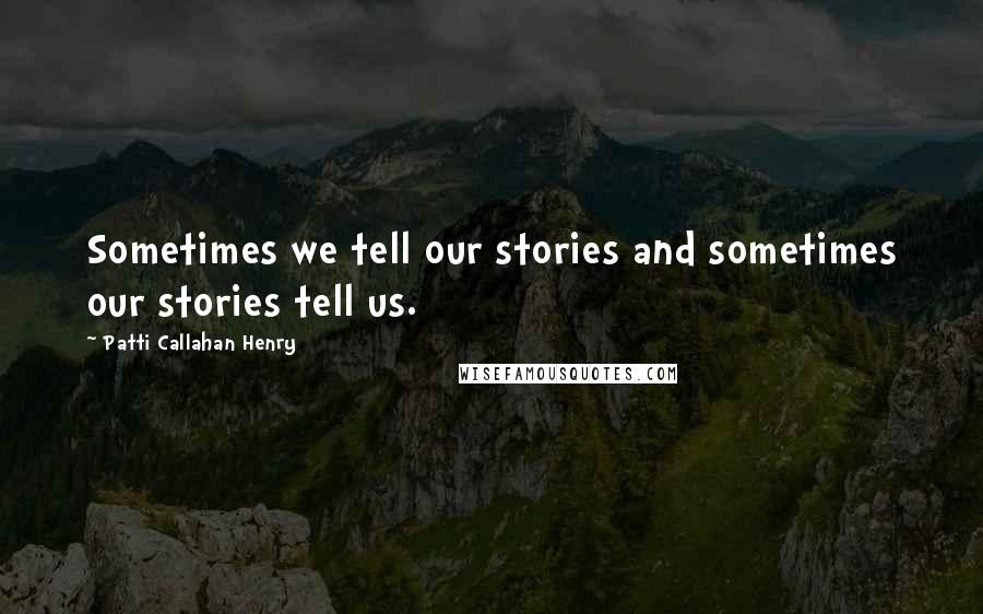 Patti Callahan Henry Quotes: Sometimes we tell our stories and sometimes our stories tell us.