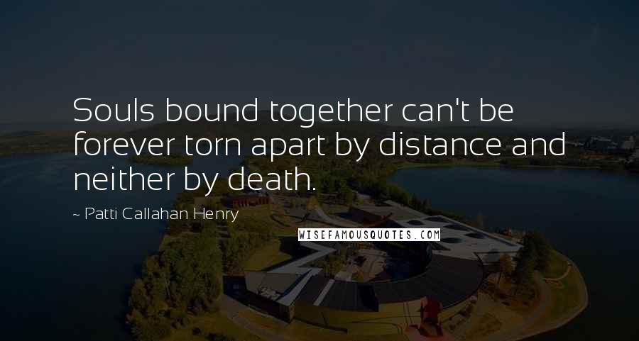 Patti Callahan Henry Quotes: Souls bound together can't be forever torn apart by distance and neither by death.