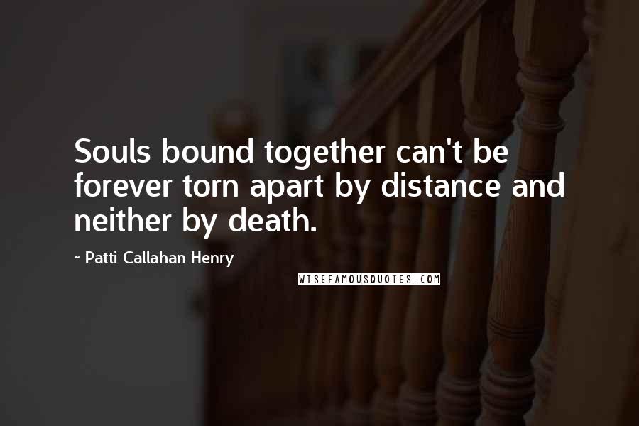 Patti Callahan Henry Quotes: Souls bound together can't be forever torn apart by distance and neither by death.