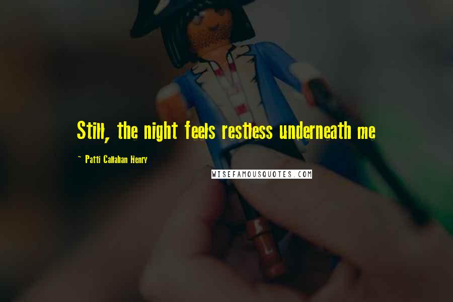 Patti Callahan Henry Quotes: Still, the night feels restless underneath me