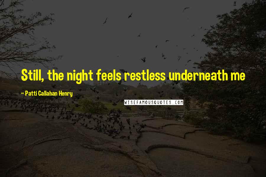 Patti Callahan Henry Quotes: Still, the night feels restless underneath me
