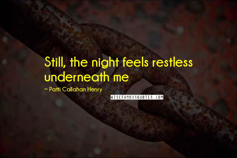 Patti Callahan Henry Quotes: Still, the night feels restless underneath me