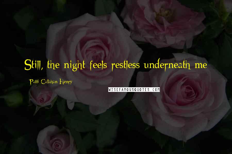 Patti Callahan Henry Quotes: Still, the night feels restless underneath me