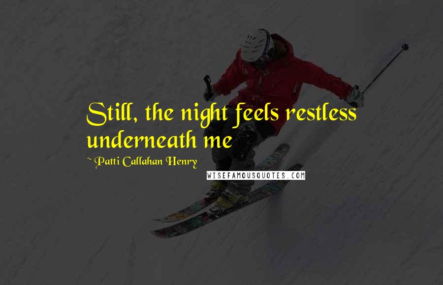 Patti Callahan Henry Quotes: Still, the night feels restless underneath me
