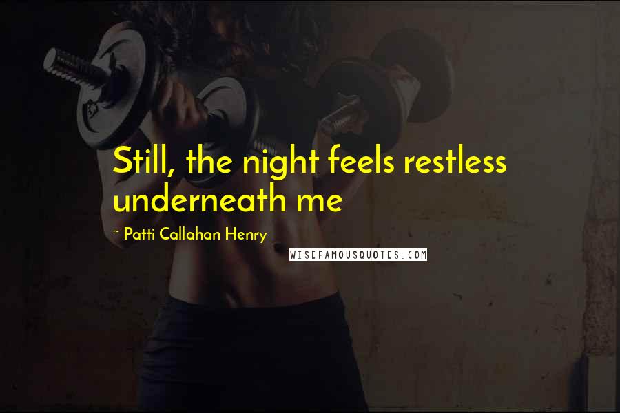Patti Callahan Henry Quotes: Still, the night feels restless underneath me