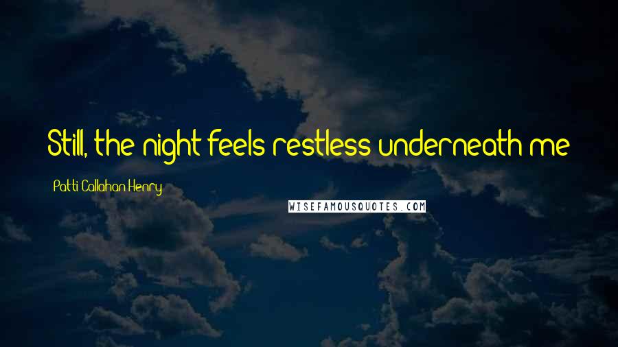Patti Callahan Henry Quotes: Still, the night feels restless underneath me
