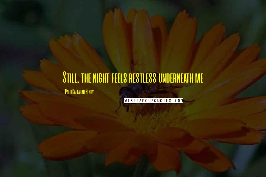 Patti Callahan Henry Quotes: Still, the night feels restless underneath me