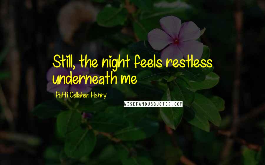 Patti Callahan Henry Quotes: Still, the night feels restless underneath me