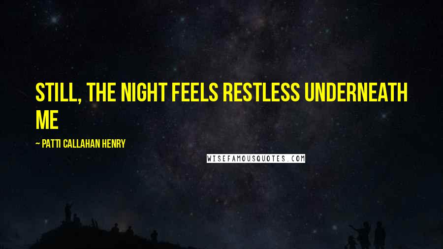 Patti Callahan Henry Quotes: Still, the night feels restless underneath me