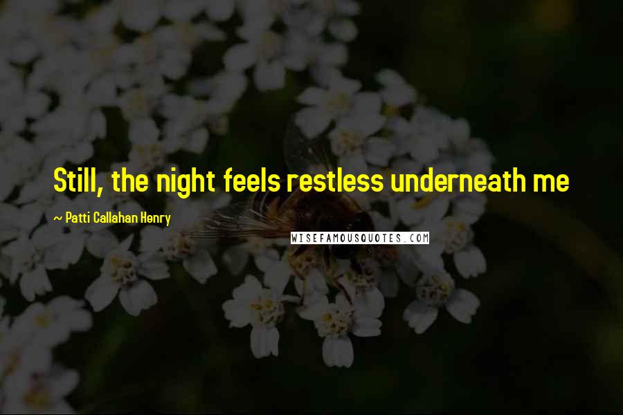 Patti Callahan Henry Quotes: Still, the night feels restless underneath me