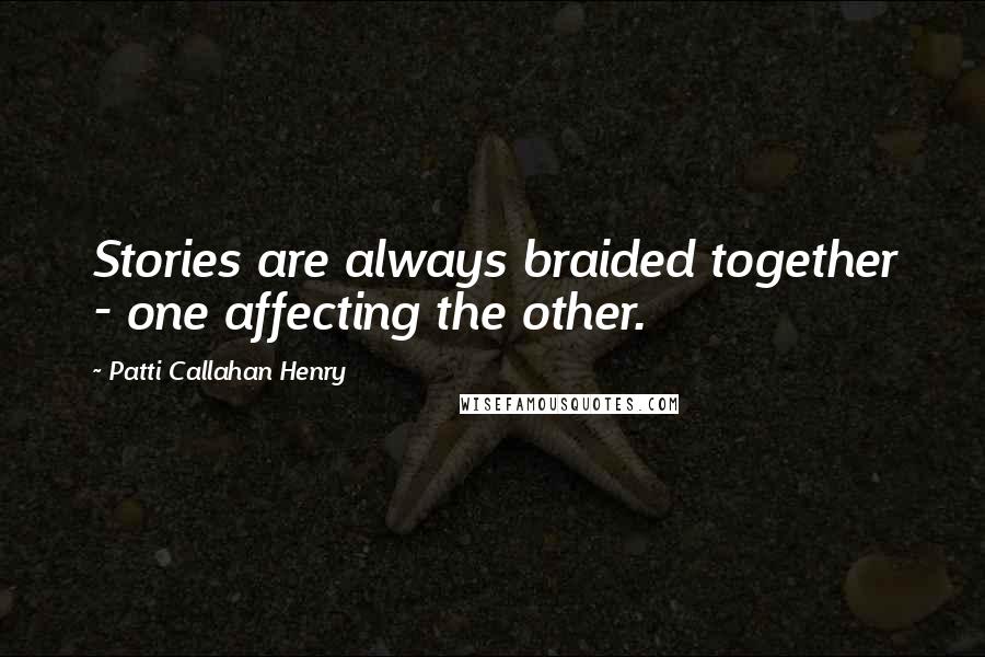 Patti Callahan Henry Quotes: Stories are always braided together - one affecting the other.