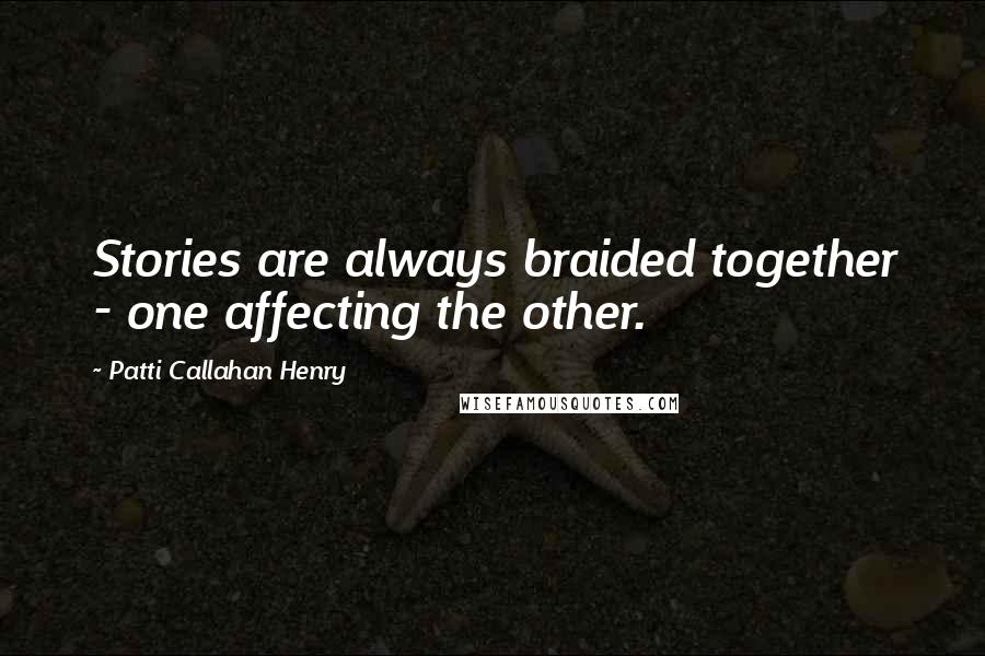 Patti Callahan Henry Quotes: Stories are always braided together - one affecting the other.