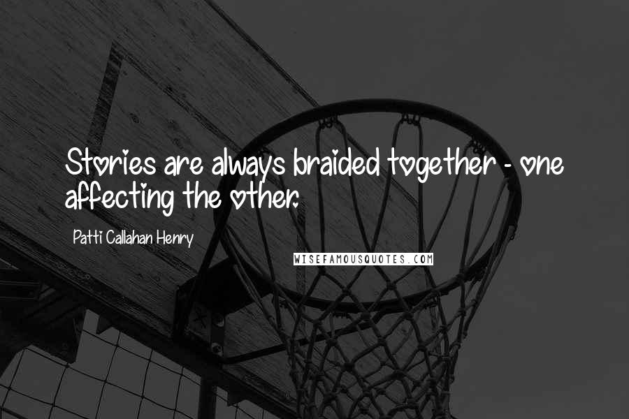 Patti Callahan Henry Quotes: Stories are always braided together - one affecting the other.