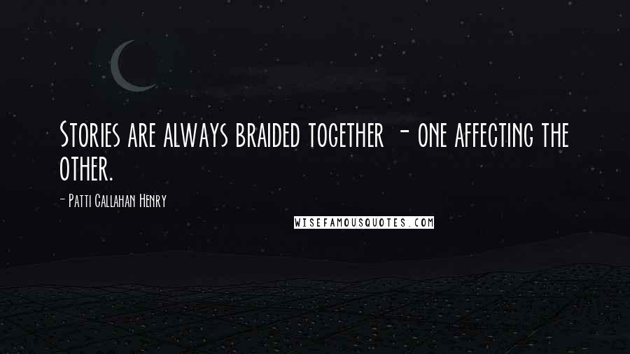 Patti Callahan Henry Quotes: Stories are always braided together - one affecting the other.